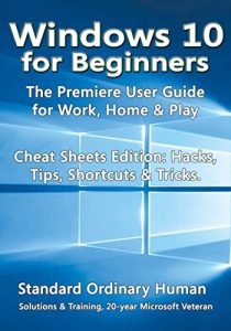 Download Windows 10 for Beginners: The Premiere User Guide for Work, Home & Play.: Cheat Sheets Edition: Hacks, Tips, Shortcuts & Tricks. pdf, epub, ebook