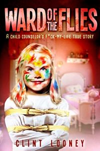 Download Ward of the Flies: A Child Counselor’s F*ck-My-Life True Story pdf, epub, ebook