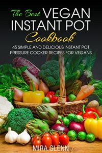 Download The Best Vegan Instant Pot Cookbook: 45 Simple and Delicious Instant Pot Pressure Cooker Recipes for Vegans pdf, epub, ebook