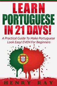 Download Portuguese: Learn Portuguese In 21 DAYS! – A Practical Guide To Make Portuguese Look Easy! EVEN For Beginners (Spanish, French, German, Italian) pdf, epub, ebook