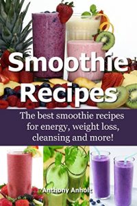 Download Smoothie Recipes: The best smoothie recipes for increased energy, weight loss, cleansing and more! (smoothie recipes, smoothie recipes for weight loss, smoothie recipe book Book 1) pdf, epub, ebook