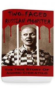 Download Two-Faced Russian Monster: The True Story Of Andrei Chikatilo (Serial Killers True Crime Anthology) pdf, epub, ebook