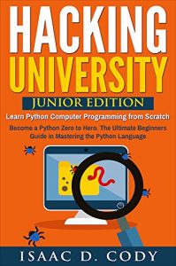 Download Hacking University: Junior Edition. Learn Python Computer Programming from Scratch: Become a Python Zero to Hero.  The Ultimate Beginners Guide in Mastering … Freedom and Data Driven series Book 3) pdf, epub, ebook