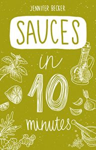 Download Sauces in 10 minutes: More than 240 Recipes: Everything You Need In 1 Book- Recipes Tried & True In No Time (10 minutes dishes) pdf, epub, ebook