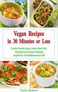 Download Vegan Recipes in 30 Minutes or Less: Family-Friendly Soup, Salad, Main Dish, Breakfast and Dessert Recipes Inspired by The Mediterranean Diet (Free Gift) (Vegan, Vegan Cookbook, Vegan Recipes) pdf, epub, ebook