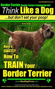 Download Border Terrier, Border Terrier Training; Think Like a Dog, But Don’t Eat Your Poop! | Border Terrier Breed Expert Training |: Here’s EXACTLY How To Train … Terrier, Border Terrier Training, Book 1) pdf, epub, ebook