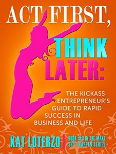 Download Act First, Think Later: The Kickass Entrepreneur’s Guide to Rapid Success in Business and Life! (Make Sh*t Happen Book 3) pdf, epub, ebook