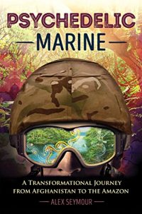 Download Psychedelic Marine: A Transformational Journey from Afghanistan to the Amazon pdf, epub, ebook