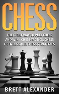 Download Chess: The Right Way to Play Chess and Win –  Chess Tactics, Chess Openings and Chess Strategies pdf, epub, ebook