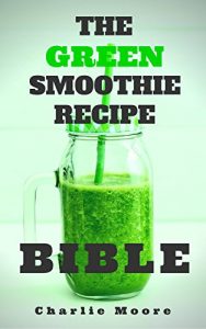 Download The Green Smoothie Recipe Bible: Top 101 Q&A’s for Green Smoothie Recipes, Losing Up To 19 Pounds and Feeling Fantastic! (Charlie’s 101 Q&A’s Book 4) pdf, epub, ebook