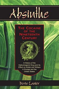 Download Absinthe–The Cocaine of the Nineteenth Century: A History of the Hallucinogenic Drug and Its Effect on Artists and Writers in Europe and the United States pdf, epub, ebook