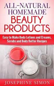 Download All-Natural Homemade Beauty Products: Easy to Make Body Lotions and Creams, Scrubs and Body Butters Recipes pdf, epub, ebook