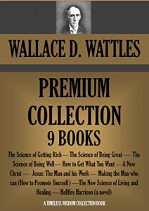 Download WALLACE D. WATTLES PREMIUM COLLECTION 9 BOOKS: The Science of Getting Rich; The Science of Being Great;  The Science of Being Well; A New Christ and many more. (Timeless Wisdom Collection Book 77) pdf, epub, ebook