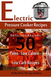 Download Electric Pressure Cooker Recipes – 50 Delicious Recipes – Paleo, Low Calorie, Low Carb Recipes pdf, epub, ebook