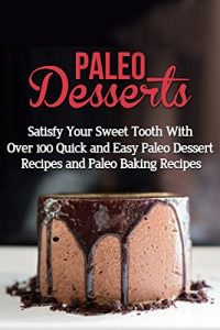Download Paleo Desserts: Satisfy Your Sweet Tooth With Over 100 Quick and Easy Paleo Dessert Recipes & Paleo Diet Baking Recipes (gluten free, lose belly fat, paleo … diet desserts, paleo diet, wheat free) pdf, epub, ebook