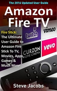 Download Amazon Fire TV: Fire Stick: The Ultimate User Guide to Amazon Fire Stick To TV, Movies, Apps, Games & Much More (how to use Fire Stick, streaming, tips … (User guides, internet, free movie Book 2) pdf, epub, ebook