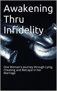 Download Awakening Thru Infidelity: One Woman’s Journey through Lying, Cheating and Betrayal in her Marriage to her own Clarity and Peace pdf, epub, ebook