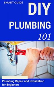 Download Plumbing: DIY for Beginners – Plumbing Repair and Installation for Beginners – Plumbing for Dummies (DIY Projects – DIY Household Hacks – Plumbing tips – Plumbing Parts Book 1) pdf, epub, ebook