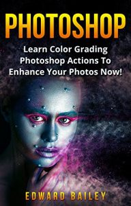 Download Photoshop: Learn Color Grading Photoshop Actions To Enhance Your Photos  NOW! (2 in 1) (Step by Step Pictures, Adobe Photoshop, Digital Photography, Graphic Design) pdf, epub, ebook