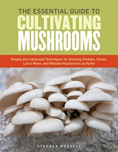 Download The Essential Guide to Cultivating Mushrooms: Simple and Advanced Techniques for Growing Shiitake, Oyster, Lion’s Mane, and Maitake Mushrooms at Home pdf, epub, ebook
