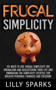 Download Frugal Simplicity: 101 Ways To Use Frugal Simplicity For Organizing And Decluttering Your Life And Embracing The Simplicity Lifestyle For Greater Personal … Debt Free, Mindfulness, Simplify Your Life) pdf, epub, ebook