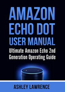 Download Amazon Echo Dot User Manual: Ultimate Amazon Echo 2nd Generation Operating Guide (amazon echo alexa, amazon echo white, amazon echo black) pdf, epub, ebook