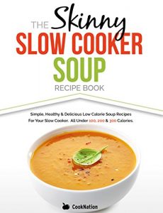 Download The Skinny Slow Cooker Soup Recipe Book: Simple, Healthy & Delicious Low Calorie Soup Recipes For Your Slow Cooker.  All Under 100, 200 & 300 Calories pdf, epub, ebook