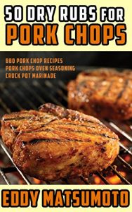 Download 50 Dry Rubs for Pork Chops: BBQ Pork Chop Recipes, Pork Chops Oven Seasoning, Crock Pot Marinade pdf, epub, ebook