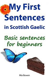 Download My First Sentences in Scottish Gaelic: Basic Sentences for Beginners (Learn Scottish Gaelic Book 4) pdf, epub, ebook