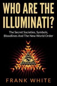 Download Who Are The Illuminati: The Secret Societies, Symbols, Bloodlines and The New World Order pdf, epub, ebook