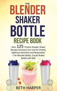 Download The Blender Shaker Bottle Recipe Book: Over 125 Protein Powder Shake Recipes Everyone Can Use for Vitality, Optimum Nutrition and Restoration-for Blender Bottle, Cup & Shaker Bottle with Ball pdf, epub, ebook