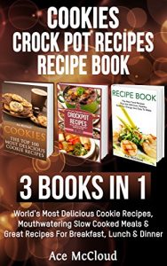 Download Cookies: Crock Pot Recipes: Recipe book: 3 Books in 1: World’s Most Delicious Cookie Recipes, Mouthwatering Slow Cooked Meals & Great Recipes For Breakfast, … Make Delicious Meals Everyone Will Love) pdf, epub, ebook
