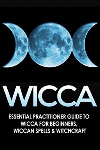 Download WICCA: Essential Practitioner’s Guide to: Wicca for Beginners, Wiccan Spells, & Witchcraft (Crystals, Folklore, Mythology, Spells, Comparative Religion Book 1) pdf, epub, ebook