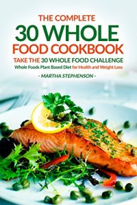 Download The Complete 30 Whole Food Cookbook – Take the 30 Whole Food Challenge: Whole Foods Plant Based Diet for Health and Weight Loss pdf, epub, ebook