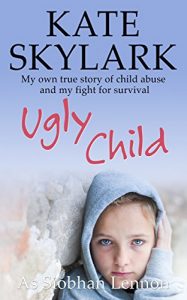 Download Ugly Child: My Own Terrifying True Story of Child Abuse and the Desperate Fight for Survival (Skylark Child Abuse True Stories Book 3) pdf, epub, ebook