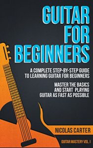 Download Guitar: For Beginners – A Complete Step-by-Step Guide to Learning Guitar for Beginners, Master the Basics and Start Playing Guitar as Fast as Possible (Guitar Mastery Book 1) pdf, epub, ebook