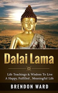 Download Dalai Lama: Life Teachings & Wisdom To Live A Happy, Fufilled, Meaningful Life (Dalai Lama Books, Dalai Lama Happiness, Dalai Lama Biography, Buddhism, … Meditation, Mindfulness, Positive Thinking) pdf, epub, ebook