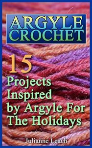 Download Argyle Crochet: 15 Projects Inspired by Argyle For The Holidays: (Crochet Hook A, Crochet Accessories, Crochet Patterns, Crochet Books, Easy Crocheting) pdf, epub, ebook