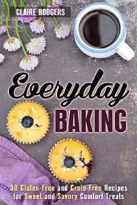 Download Everyday Baking: 30 Gluten-Free and Grain-Free Recipes for Sweet and Savory Comfort Treats (Easy Baking Book 1) pdf, epub, ebook