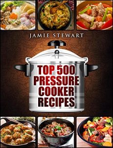 Download Top 500 Pressure Cooker Recipes: (Fast Cooker, Slow Cooking, Meals, Chicken, Crock Pot, Instant Pot, Electric Pressure Cooker, Vegan, Paleo, Dinner, Clean Eating, Healthy Diet) pdf, epub, ebook