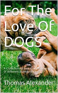 Download For The Love Of DOGS: A Collection of beautiful Photographs of different Breeds of Dogs pdf, epub, ebook