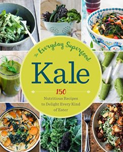 Download Kale: The Everyday Superfood: 150 Nutritious Recipes to Delight Every Kind of Eater pdf, epub, ebook