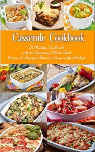 Download Casserole Cookbook: A Healthy Cookbook with 50 Amazing Whole Food Casserole Recipes That are Easy on the Budget (Free: Slow Cooker Soups): Dump Dinners and One-Pot Meals (Healthy Cooking and Eating) pdf, epub, ebook