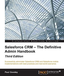 Download Salesforce CRM – The Definitive Admin Handbook – Third Edition pdf, epub, ebook