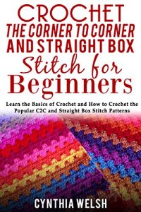 Download Crochet the Corner to Corner and Straight Box Stitch for Beginners: Learn the Basics of Crochet and How to Crochet the Popular C2C and Straight Box Stitch Patterns pdf, epub, ebook