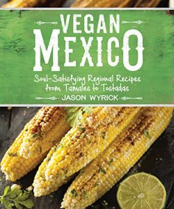 Download Vegan Mexico: Soul-Satisfying Regional Recipes from Tamales to Tostadas pdf, epub, ebook