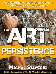 Download The Art of Persistence: Stop Quitting, Ignore Shiny Objects and Climb Your Way to Success pdf, epub, ebook