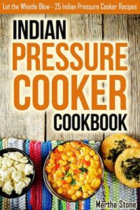 Download Indian Pressure Cooker Cookbook: Let the Whistle Blow – 25 Indian Pressure Cooker Recipes pdf, epub, ebook