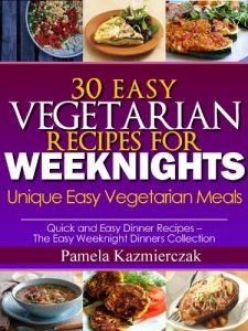 Download 30 Easy Vegetarian Recipes For Weeknights – Unique Easy Vegetarian Meals (Quick and Easy Dinner Recipes – The Easy Weeknight Dinners Collection) pdf, epub, ebook