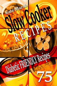 Download Diabetic Friendly Recipes – Slow Cooker Recipes – 75 Recipes! – (Low Sugar Recipes, Low Sodium Recipes, Healthy Recipes, Crockpot Recipes, Low Carb Recipes, … Clean Eating (Low Carb Cookbooks, Low carb) pdf, epub, ebook